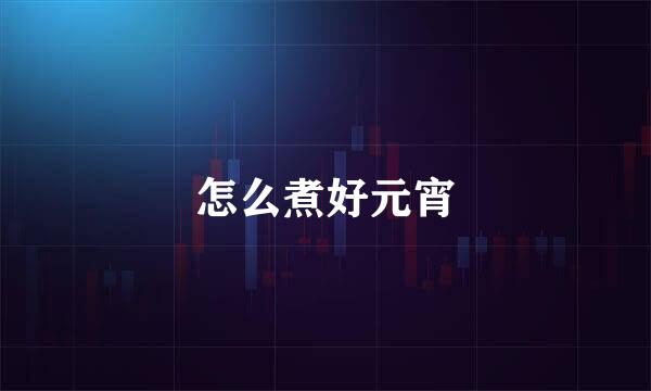 怎么煮好元宵