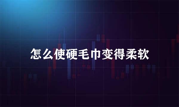 怎么使硬毛巾变得柔软