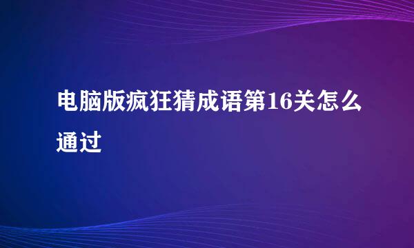 电脑版疯狂猜成语第16关怎么通过
