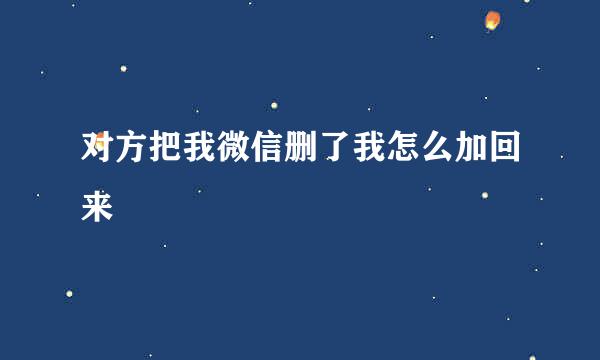 对方把我微信删了我怎么加回来