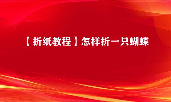 【折纸教程】怎样折一只蝴蝶