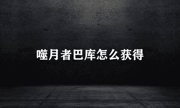 噬月者巴库怎么获得