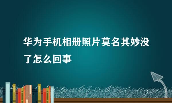 华为手机相册照片莫名其妙没了怎么回事