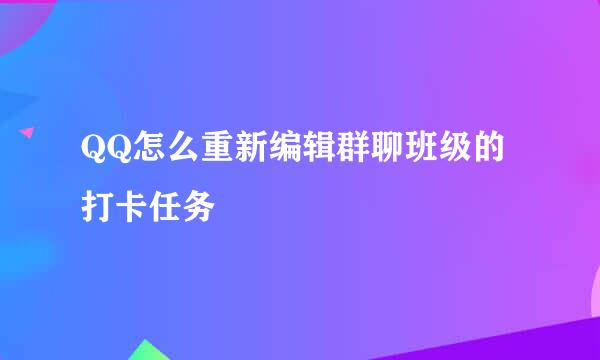 QQ怎么重新编辑群聊班级的打卡任务