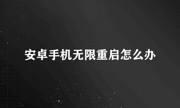 安卓手机无限重启怎么办
