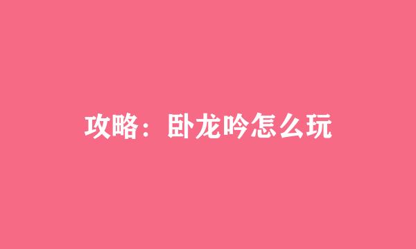 攻略：卧龙吟怎么玩