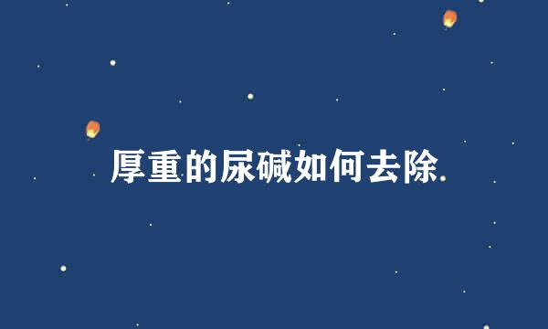厚重的尿碱如何去除