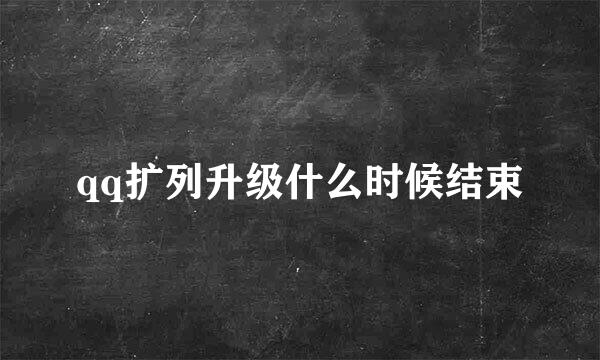 qq扩列升级什么时候结束