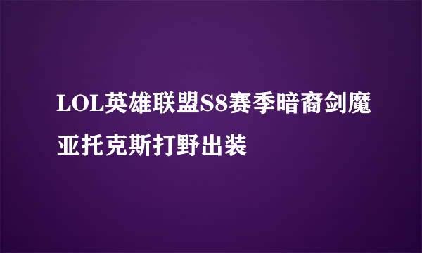 LOL英雄联盟S8赛季暗裔剑魔亚托克斯打野出装