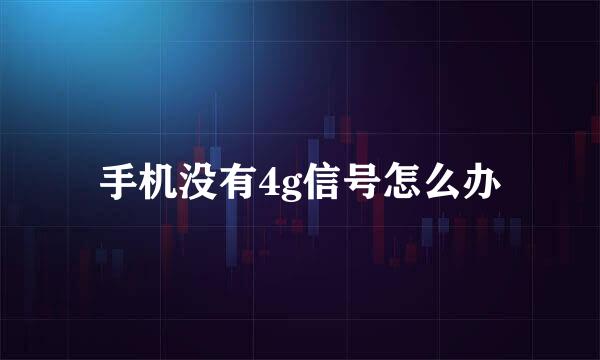 手机没有4g信号怎么办