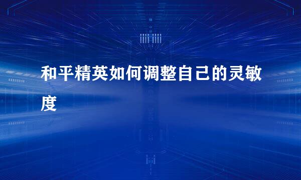 和平精英如何调整自己的灵敏度