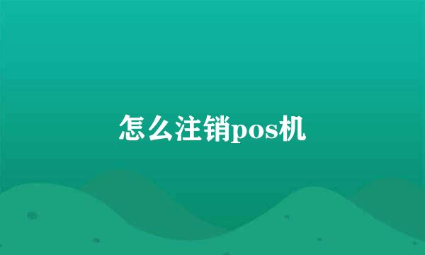 怎么注销pos机
