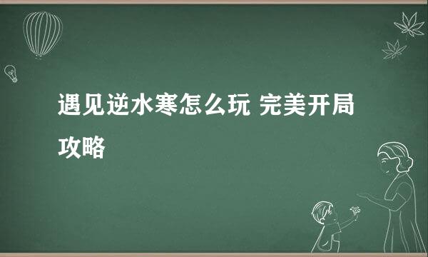 遇见逆水寒怎么玩 完美开局攻略