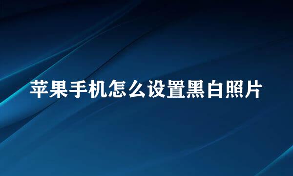 苹果手机怎么设置黑白照片