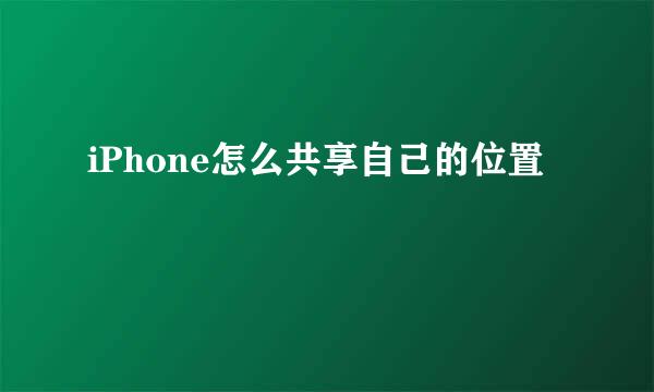 iPhone怎么共享自己的位置