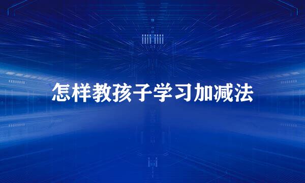 怎样教孩子学习加减法