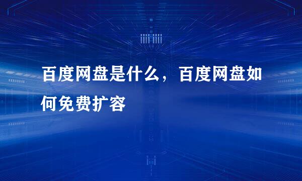 百度网盘是什么，百度网盘如何免费扩容