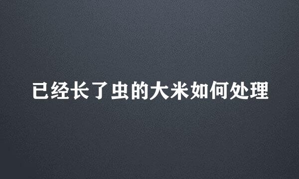 已经长了虫的大米如何处理