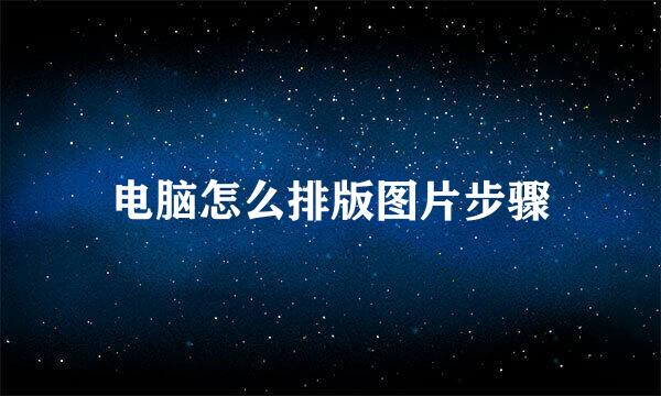 电脑怎么排版图片步骤