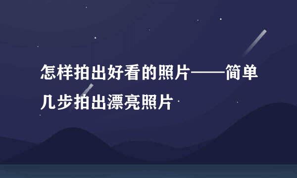 怎样拍出好看的照片——简单几步拍出漂亮照片