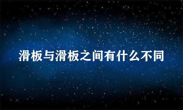 滑板与滑板之间有什么不同