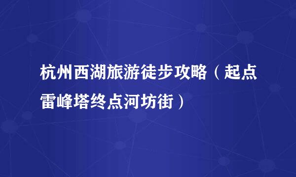 杭州西湖旅游徒步攻略（起点雷峰塔终点河坊街）