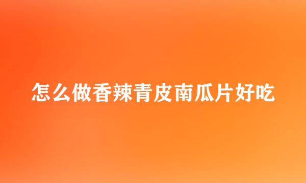 怎么做香辣青皮南瓜片好吃