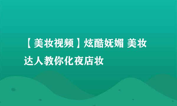 【美妆视频】炫酷妩媚 美妆达人教你化夜店妆