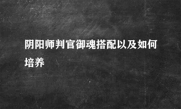 阴阳师判官御魂搭配以及如何培养