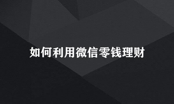 如何利用微信零钱理财