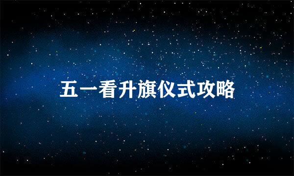 五一看升旗仪式攻略
