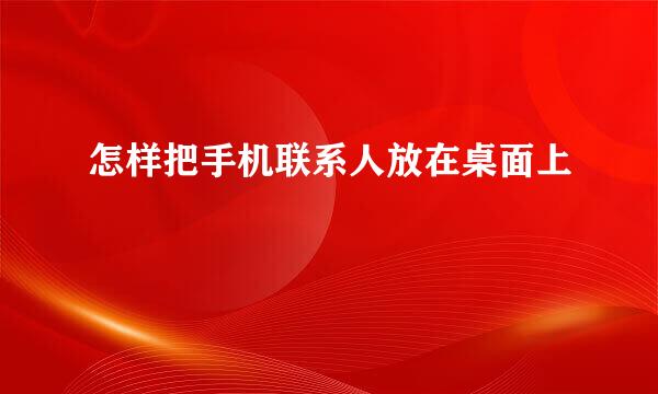 怎样把手机联系人放在桌面上