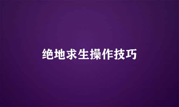 绝地求生操作技巧
