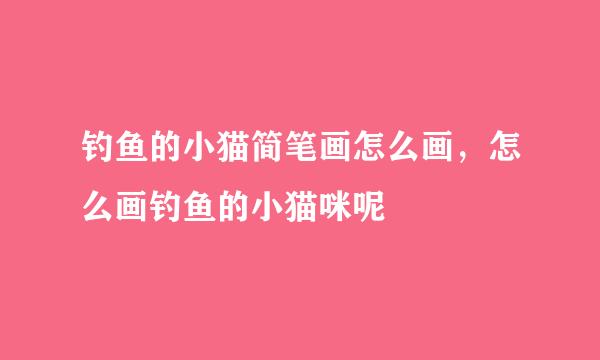 钓鱼的小猫简笔画怎么画，怎么画钓鱼的小猫咪呢