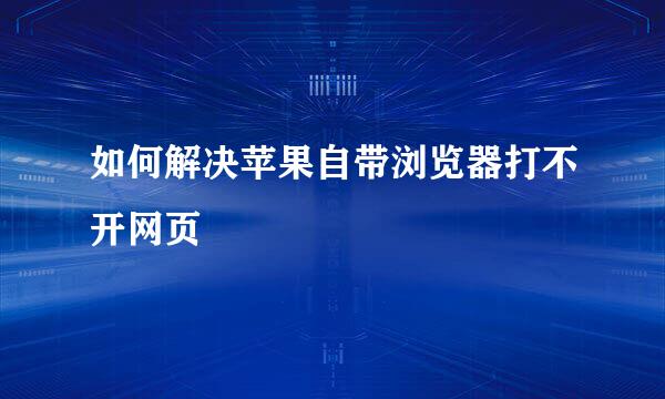 如何解决苹果自带浏览器打不开网页