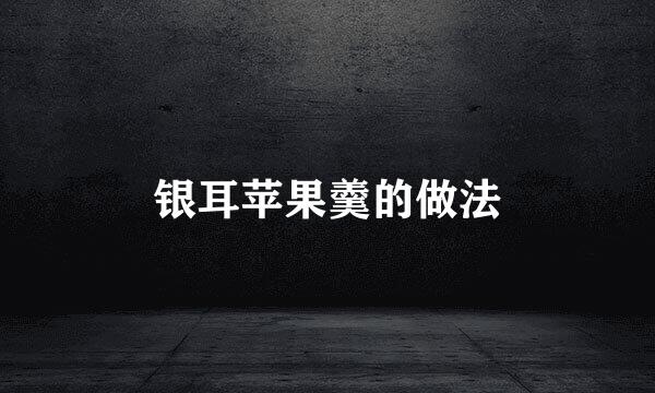银耳苹果羹的做法