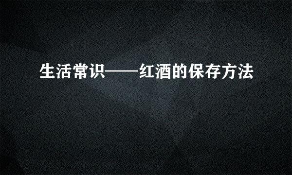 生活常识——红酒的保存方法