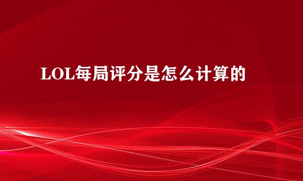 LOL每局评分是怎么计算的