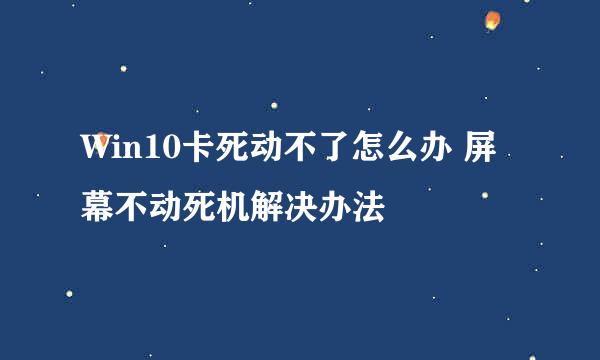 Win10卡死动不了怎么办 屏幕不动死机解决办法