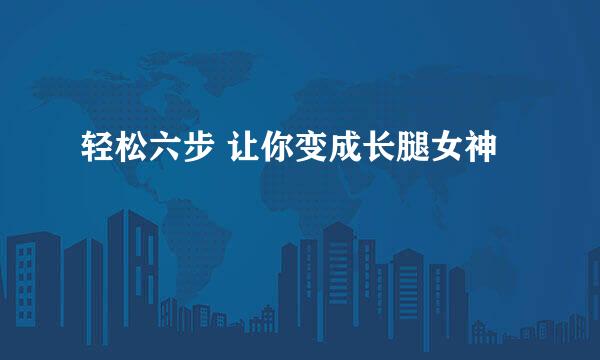 轻松六步 让你变成长腿女神