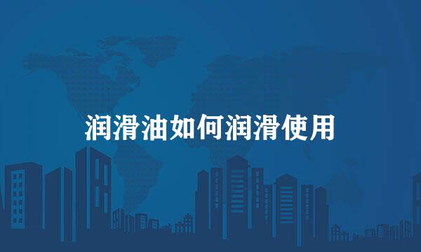润滑油如何润滑使用