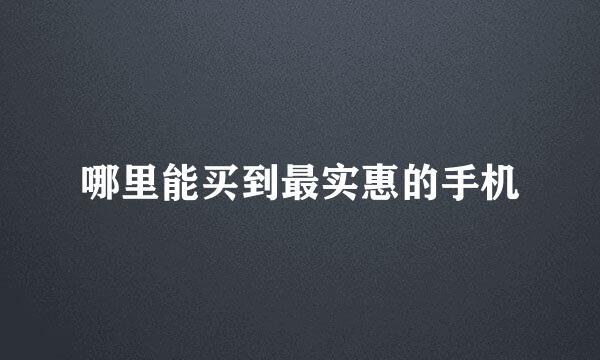 哪里能买到最实惠的手机