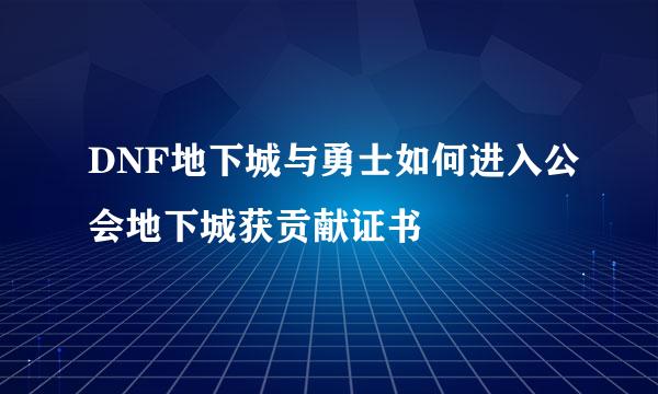 DNF地下城与勇士如何进入公会地下城获贡献证书