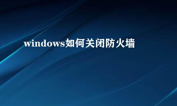 windows如何关闭防火墙