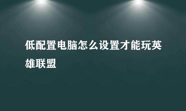 低配置电脑怎么设置才能玩英雄联盟