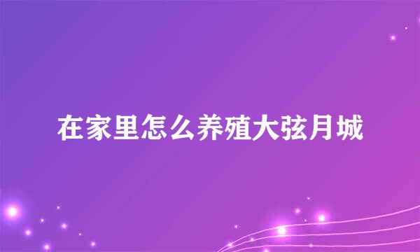 在家里怎么养殖大弦月城