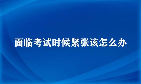 面临考试时候紧张该怎么办