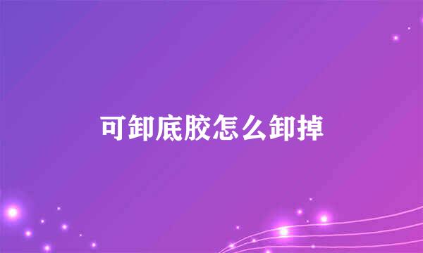 可卸底胶怎么卸掉