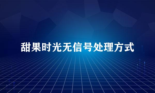 甜果时光无信号处理方式