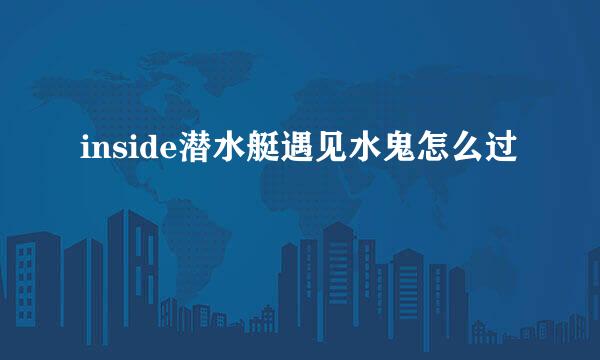 inside潜水艇遇见水鬼怎么过